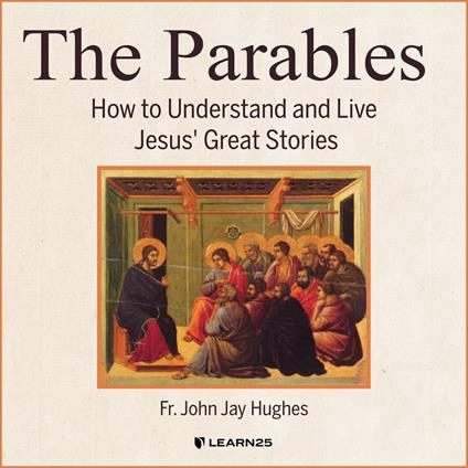 Parables, The: How to Understand and Live Jesus' Great Stories