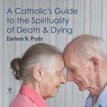 Catholic’s Guide to the Spirituality of Death and Dying, A