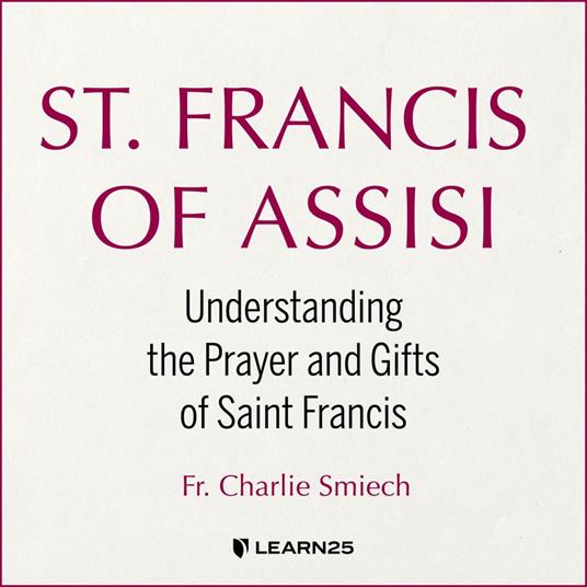 St. Francis of Assisi: Understanding the Prayer and Gifts of Saint Francis