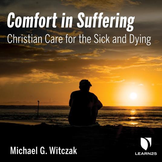 Comfort in Suffering: Christian Care for the Sick and Dying