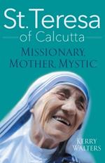 St. Teresa of Calcutta: Missionary, Mother, Mystic