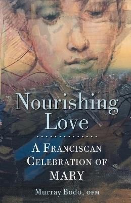 Nourishing Love: A Franciscan Celebration of Mary - Murray Bodo - cover