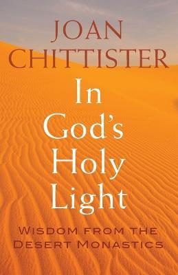 In God's Holy Light: Wisdom from the Desert Monastics - Joan Chittister - cover