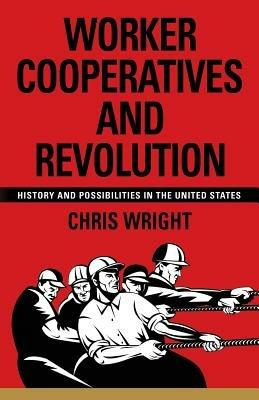 Worker Cooperatives and Revolution: History and Possibilities in the United States - Chris Wright - cover