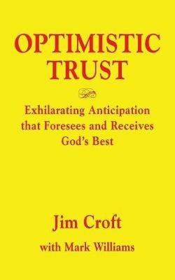 Optimistic Trust: Exhilarating Anticipation That Foresees and Receives God's Best - Jim Croft,Mark Williams - cover