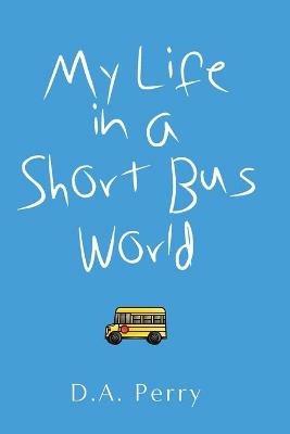 My Life in a Short Bus World - D a Perry - cover
