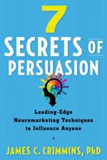 7 Secrtes of Persuasion: Leading-Edge Neuromarketing Techniques to Influence Anyone