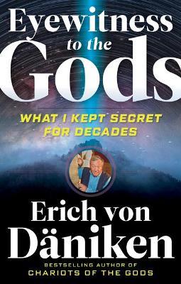 Eyewitness to the Gods: What I Kept Secret for Decades - Erich von Däniken - cover