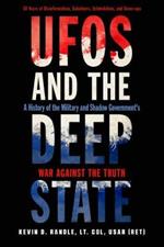 Ufos and the Deep State: A History of the Military and Shadow Government's War Against the Truth 50 Years of Disinformation, Saboteurs, Intimidation, and Cover-Ups