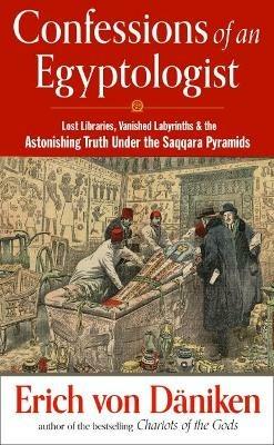 Confessions of an Egyptologist: Lost Libraries, Vanished Labyrinths & the Astonishing Truth Under the Saqqara Pyramids - Erich von Däniken - cover