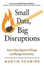 Small Data, Big Disruptions: How to Spot Signals of Change and Manage Uncertainty