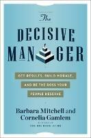 The Decisive Manager: Get Results, Build Morale, and be the Boss Your People Deserve