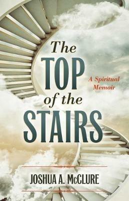 The Top of the Stairs: A Spiritual Memoir - Joshua A McClure - cover