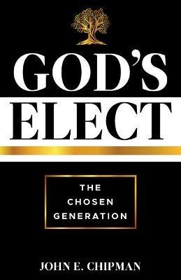 God's Elect: The Chosen Generation - John E Chipman - cover