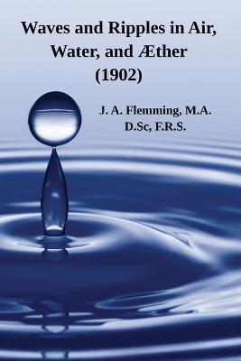 Waves and Ripples in Air, Water, and AEther (1902): A Course of Christmas Lectures Delivered at the Royal Institution of Great Britain - J A Flemming - cover
