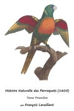 Histoire Naturelle des Perroquets (1805): Tome Premiere