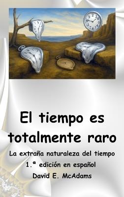 El tiempo es totalmente raro: La extraña naturaleza del tiempo - David E McAdams - cover