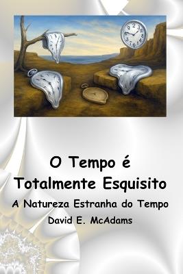 O Tempo é Totalmente Esquisito: A Natureza Estranha do Tempo - David E McAdams - cover