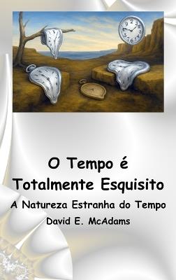 O Tempo é Totalmente Esquisito: A Natureza Estranha do Tempo - David E McAdams - cover