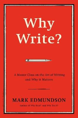 Why Write?: A Master Class on the Art of Writing and Why it Matters - Mark Edmundson - cover
