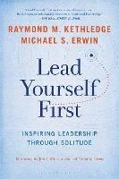 Lead Yourself First: Inspiring Leadership Through Solitude - Raymond M. Kethledge,Michael S. Erwin - cover