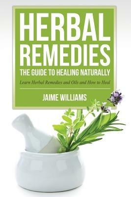 Herbal Remedies: The Guide to Healing Naturally - Jaime Williams - cover