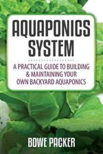 Aquaponics System: A Practical Quide to Building and Maintaining Your Own Backyard Aquaponics