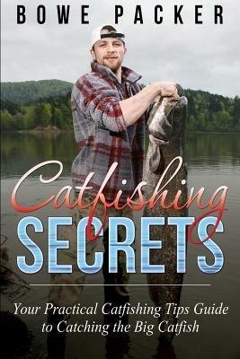 Catfishing Secrets: Your Practical Catfishing Tips Guide to Catching the Big Catfish - Bowe Packer - cover