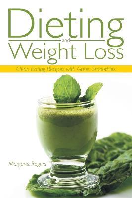 Dieting and Weight Loss: Clean Eating Recipes with Green Smoothies - Margaret Rogers,Coleman Phyllis - cover