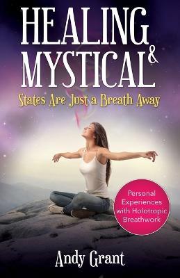 Healing & Mystical States Are Just a Breath Away: Personal Experiences with Holotropic Breathwork - Andy Grant - cover