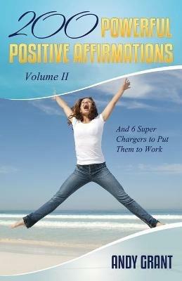 200 Powerful Positive Affirmations Volume II and 6 Super Chargers to Put Them to Work - Andy Grant - cover