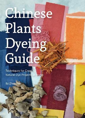 Chinese Plants Dyeing Guide: Techniques for Creating Natural Dye Projects at Home - Jiao Zhou - cover