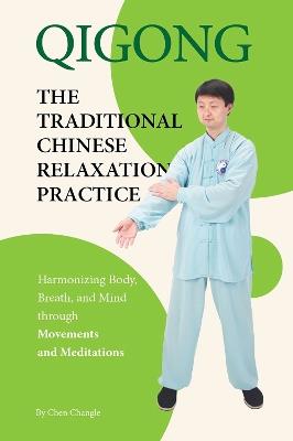 Qigong: The Traditional Chinese Relaxation Practice: Harmonizing Body, Breath, and Mind through Movements and Meditations - Changle Chen - cover