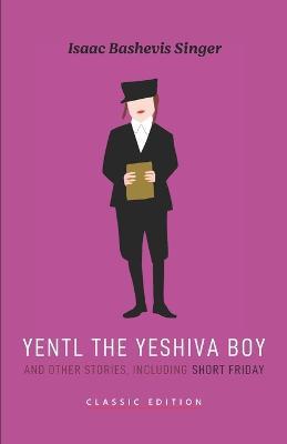 Yentl the Yeshiva Boy and Other Stories: including Short Friday - Isaac Bashevis Singer - cover