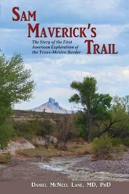 Sam Maverick's Trail: The Story of the First American Exploration of the Texas-Mexico Border - Daniel McNeel Lane - cover