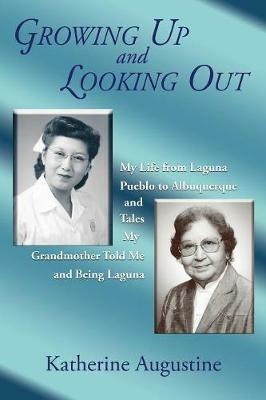 Growing Up and Looking Out: My Life from Laguna Pueblo to Albuquerque - Katherine Augustine - cover