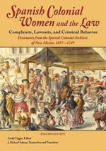 Spanish Colonial Women and the Law: Complaints, Lawsuits, and Criminal Behavior: Documents from the Spanish Colonial Archives of New Mexico, 1697-1749