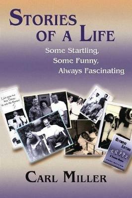 Stories of a Life: Some Startling, Some Funny, Always Fascinating - Carl Miller - cover