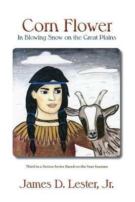 Corn Flower in Blowing Snow on the Great Plains: Third in a Fiction Series Based on the Four Seasons - James D Lester - cover