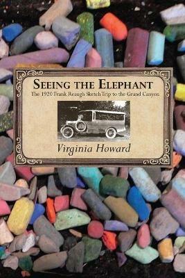 Seeing the Elephant: The 1920 Frank Reaugh Sketch Trip to the Grand Canyon - Virginia Howard - cover