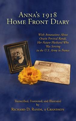 Anna's 1918 Home Front Diary: With Annotations About Oswin Percival Rands, Her Future Husband Who Was Serving in the U.S. Army in France - Richard D Rands - cover