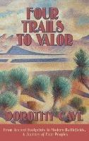 Four Trails to Valor: From Ancient Footprints to Modern Battlefields, A Journey of Four Peoples - Dorothy Cave - cover