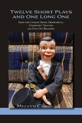 Twelve Short Plays and One Long One: Ideal for College Drama Departments, Community Theaters and Even Off Broadway - Melvyn Chase - cover
