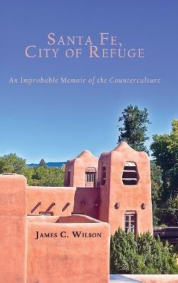 Santa Fe, City of Refuge: An Improbable Memoir of the Counterculture - James C Wilson - cover