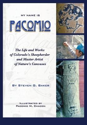 My Name is Pacomio: The Life and Works of Colorado's Sheepherder and Master Artist of Nature's Canvases - Steven G Baker - cover