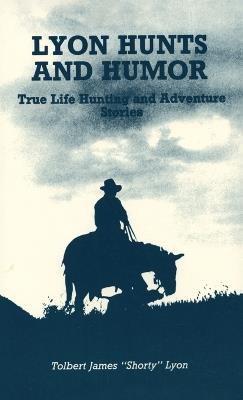 Lyon Hunts and Humor: True Life Hunting and Adventure Stories - Tolbert James Lyon - cover