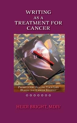 Writing as a Treatment for Cancer: Prompts for Healing Your Life During the Cancer Journey - MDV Heidi Bright - cover