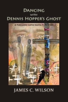 Dancing with Dennis Hopper's Ghost (softcover): A Fernando Lopez Santa Fe Mystery - James C Wilson - cover