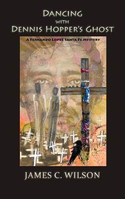 Dancing with Dennis Hopper's Ghost (hardcover): A Fernando Lopez Santa Fe Mystery - James C Wilson - cover