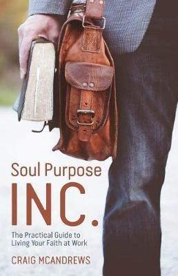Soul Purpose Inc.: The Practical Guide to Living Your Faith at Work - Craig McAndrews - cover